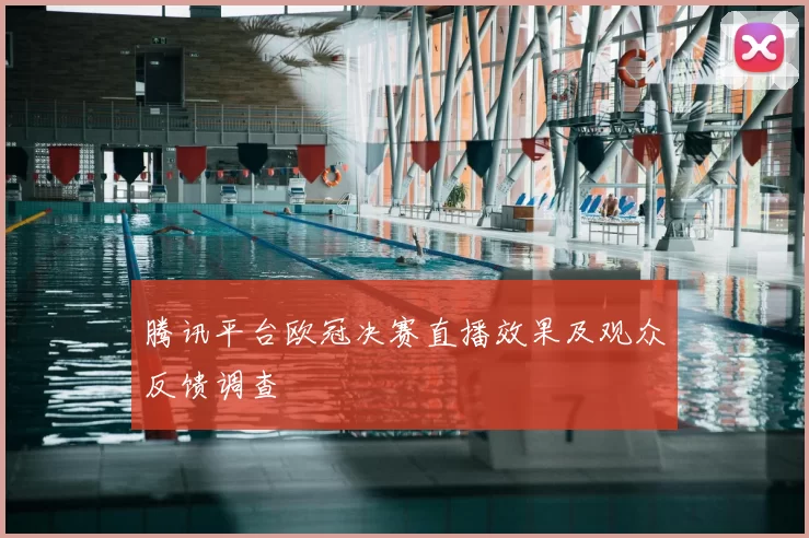 腾讯平台欧冠决赛直播效果及观众反馈调查