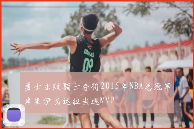 勇士击败骑士夺得2015年NBA总冠军库里伊戈达拉当选MVP