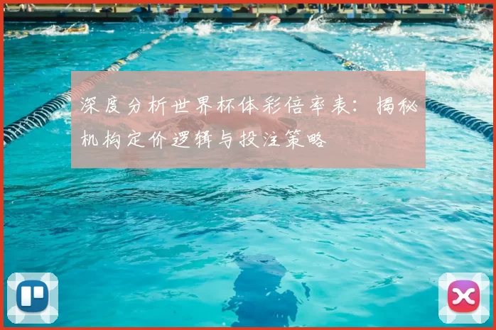 深度分析世界杯体彩倍率表:揭秘机构定价逻辑与投注策略