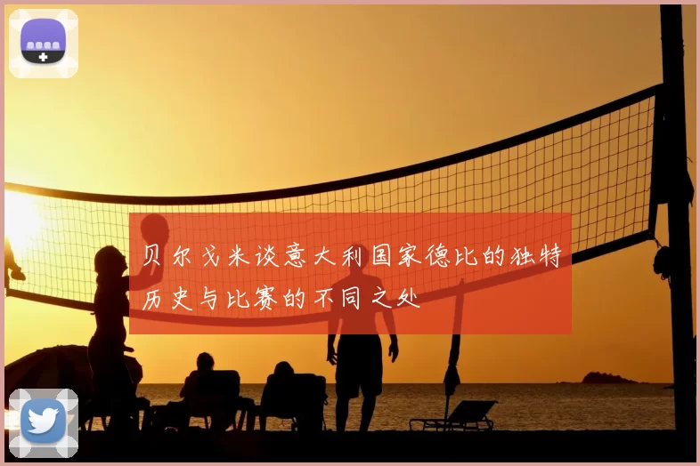 贝尔戈米谈意大利国家德比的独特历史与比赛的不同之处
