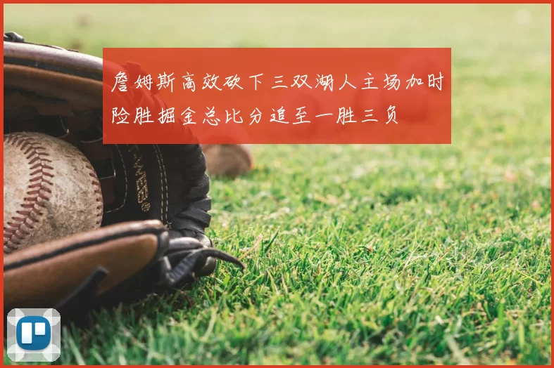 詹姆斯高效砍下三双湖人主场加时险胜掘金总比分追至一胜三负
