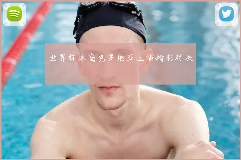 世界杯冰岛克罗地亚上演精彩对决