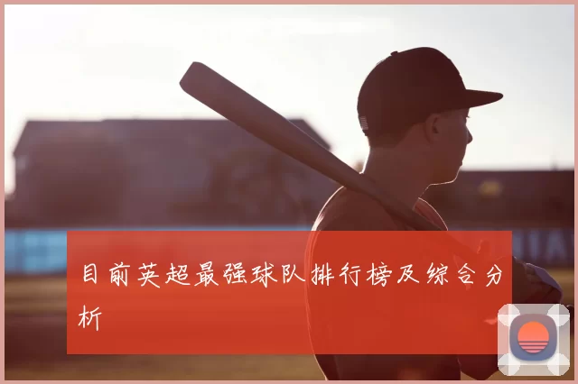 目前英超最强球队排行榜及综合分析