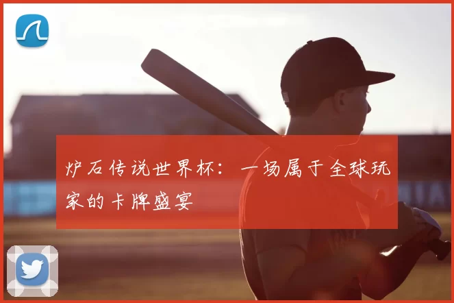 炉石传说世界杯：一场属于全球玩家的卡牌盛宴