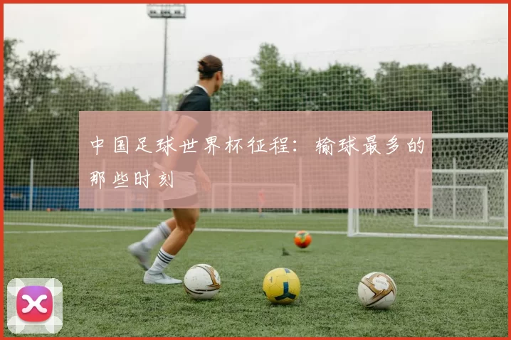 中国足球世界杯征程：输球最多的那些时刻