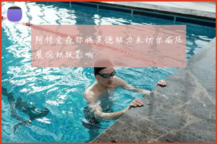 阿特金森称施罗德助力米切尔减压展现积极影响