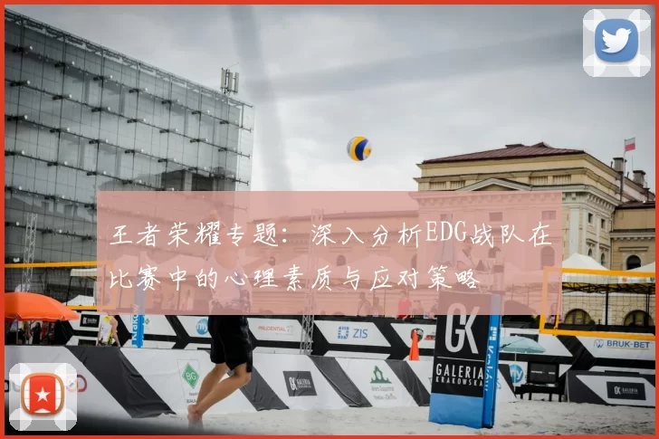 王者荣耀专题:深入分析EDG战队在比赛中的心理素质与应对策略