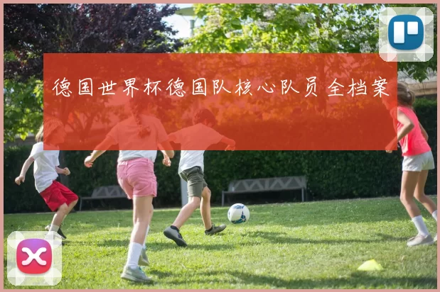 德国世界杯德国队核心队员全档案