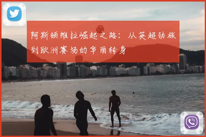 阿斯顿维拉崛起之路：从英超劲旅到欧洲赛场的华丽转身