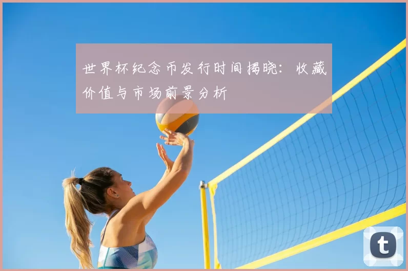 世界杯纪念币发行时间揭晓：收藏价值与市场前景分析