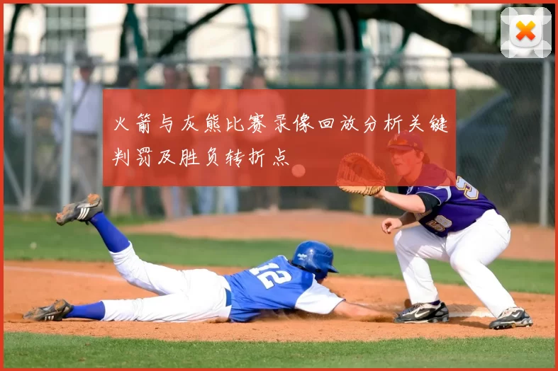火箭与灰熊比赛录像回放分析关键判罚及胜负转折点