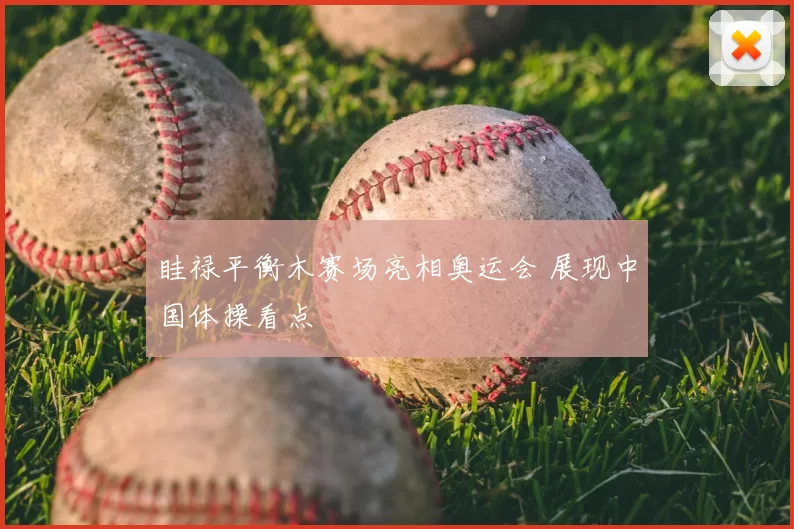 眭禄平衡木赛场亮相奥运会 展现中国体操看点
