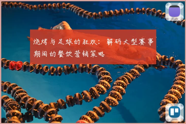烧烤与足球的狂欢:解码大型赛事期间的餐饮营销策略