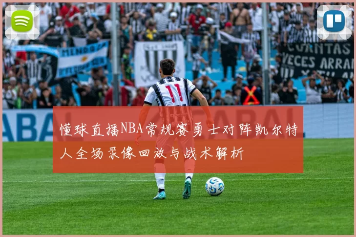 懂球直播NBA常规赛勇士对阵凯尔特人全场录像回放与战术解析