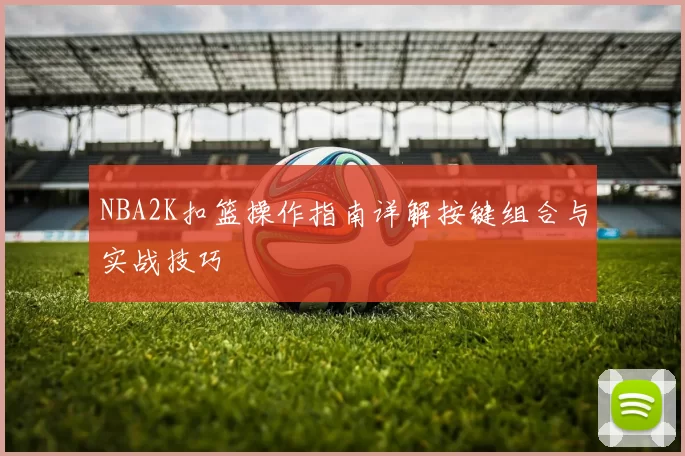 NBA2K扣篮操作指南详解按键组合与实战技巧