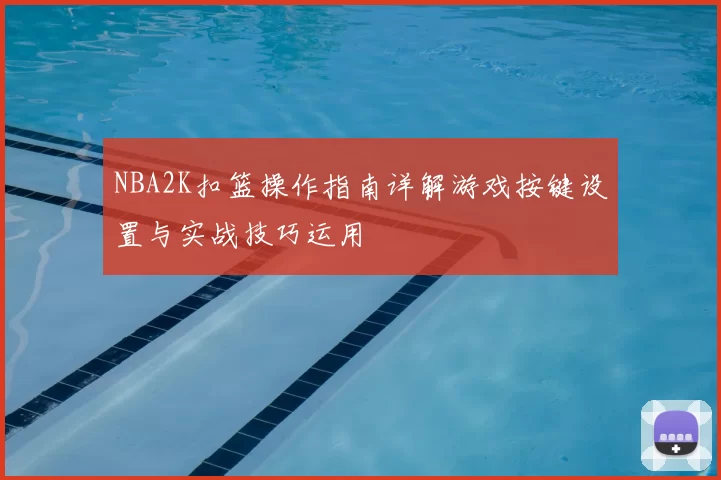 NBA2K扣篮操作指南详解游戏按键设置与实战技巧运用
