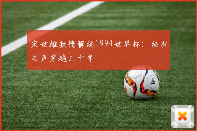 宋世雄激情解说1994世界杯:经典之声穿越三十年