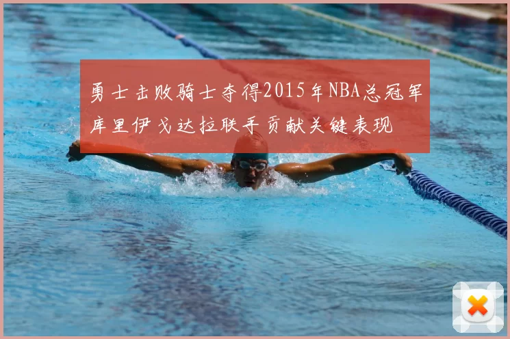 勇士击败骑士夺得2015年NBA总冠军库里伊戈达拉联手贡献关键表现