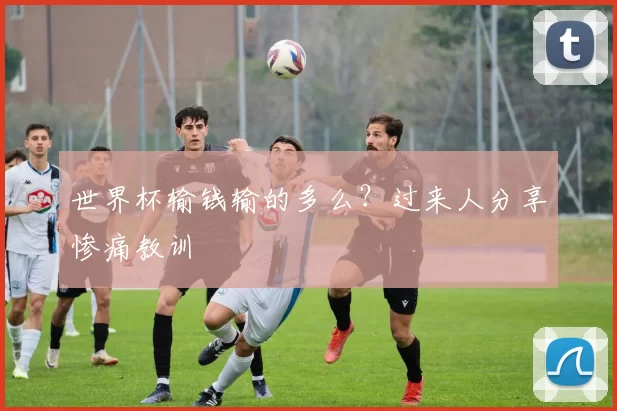 世界杯输钱输的多么?过来人分享惨痛教训