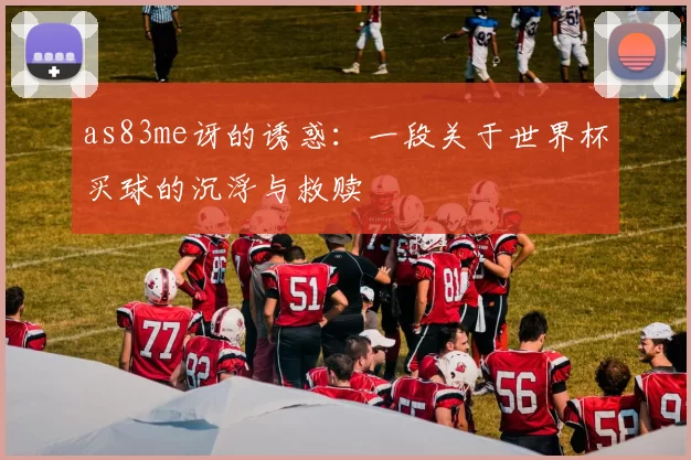 as83me讶的诱惑:一段关于世界杯买球的沉浮与救赎