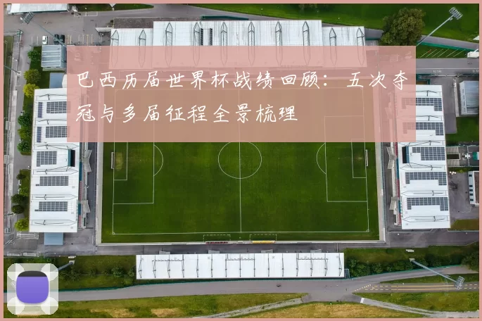 巴西历届世界杯战绩回顾:五次夺冠与多届征程全景梳理