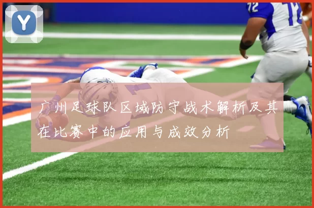 广州足球队区域防守战术解析及其在比赛中的应用与成效分析
