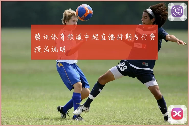 腾讯体育频道中超直播排期与付费模式说明