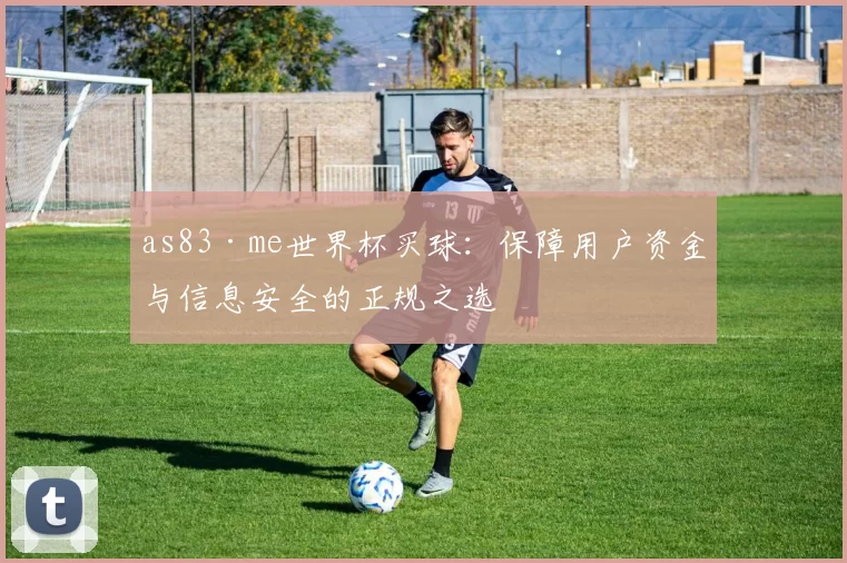 as83·me世界杯买球：保障用户资金与信息安全的正规之选