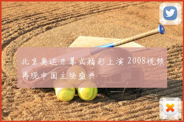 北京奥运开幕式精彩上演 2008视频再现中国主场盛典