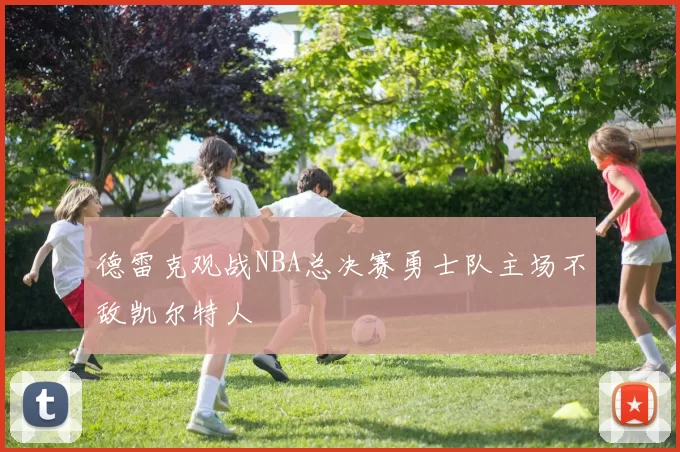 德雷克观战NBA总决赛勇士队主场不敌凯尔特人