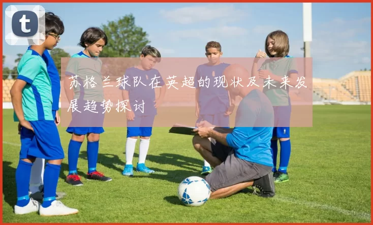 苏格兰球队在英超的现状及未来发展趋势探讨