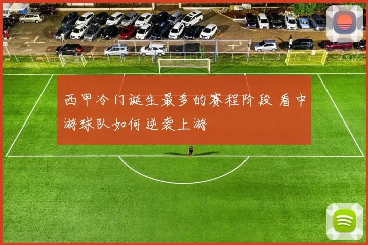 西甲冷门诞生最多的赛程阶段 看中游球队如何逆袭上游