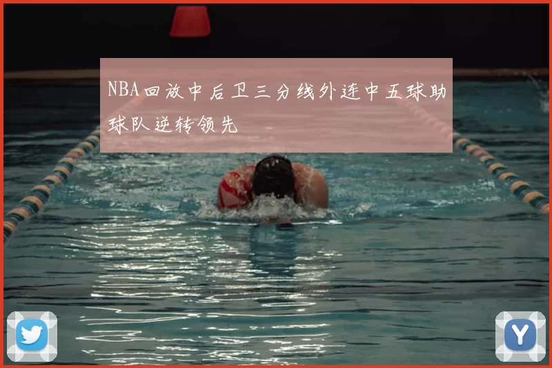 NBA回放中后卫三分线外连中五球助球队逆转领先