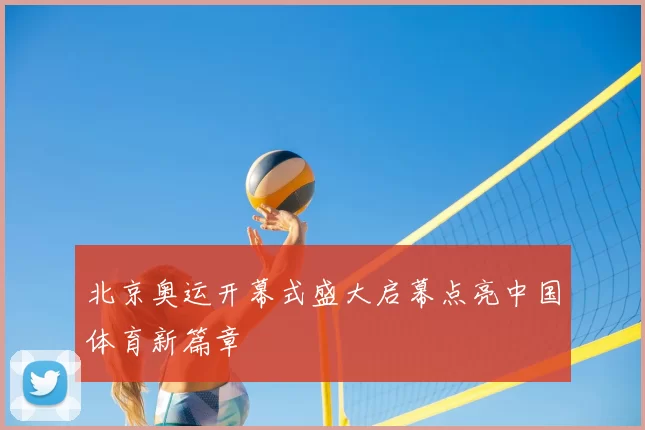 北京奥运开幕式盛大启幕点亮中国体育新篇章
