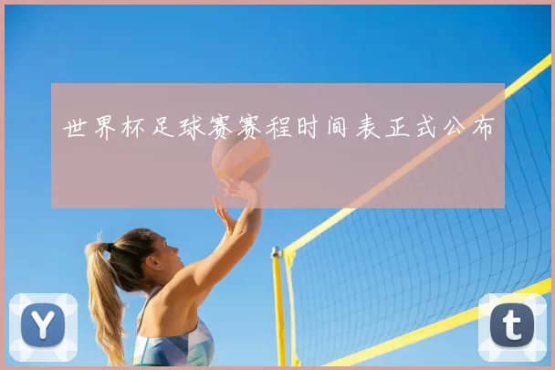 世界杯足球赛赛程时间表正式公布