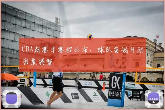 CBA新赛季赛程公布，球队备战计划密集调整
