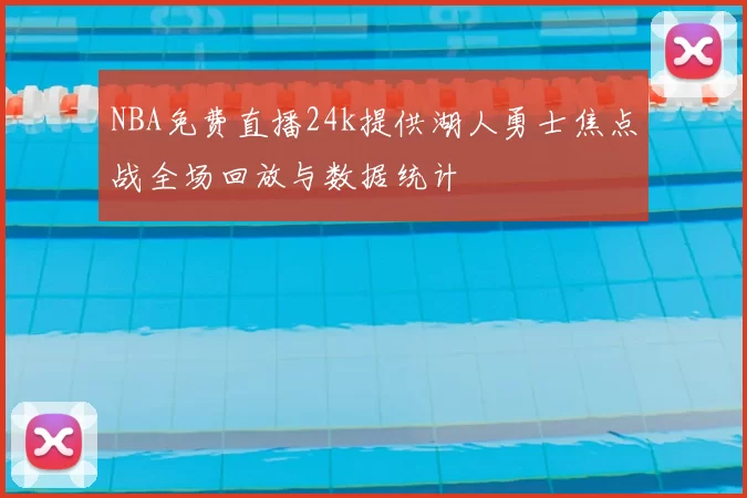 NBA免费直播24k提供湖人勇士焦点战全场回放与数据统计