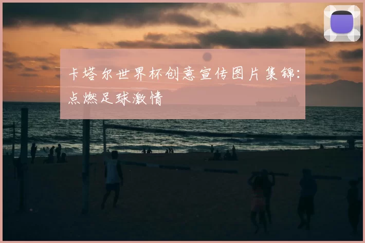 卡塔尔世界杯创意宣传图片集锦:点燃足球激情
