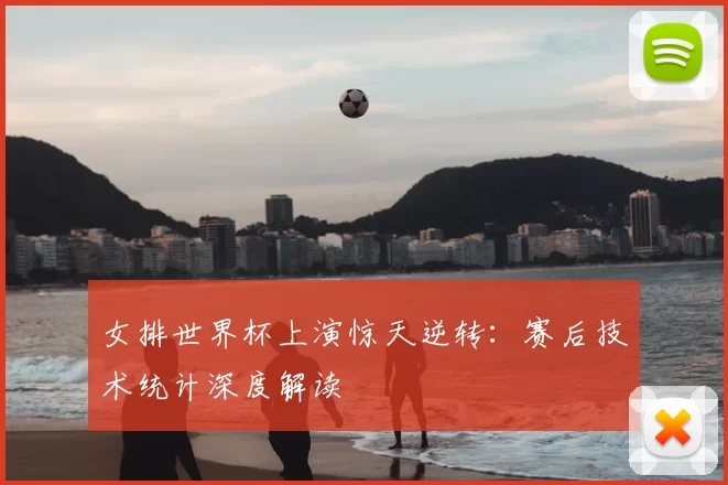 女排世界杯上演惊天逆转:赛后技术统计深度解读