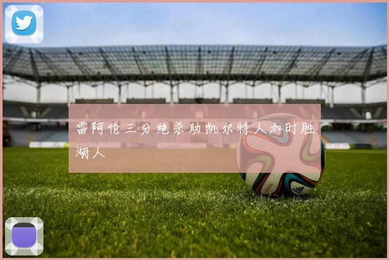 雷阿伦三分绝杀助凯尔特人加时胜湖人