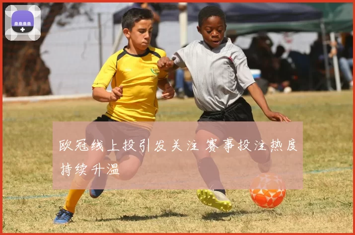 欧冠线上投引发关注 赛事投注热度持续升温