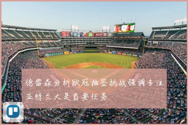德雷森分析欧冠抽签挑战强调专注亚特兰大是首要任务
