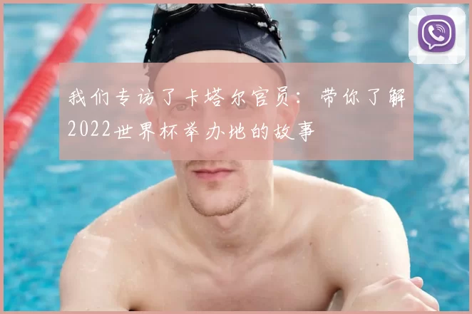 我们专访了卡塔尔官员：带你了解2022世界杯举办地的故事