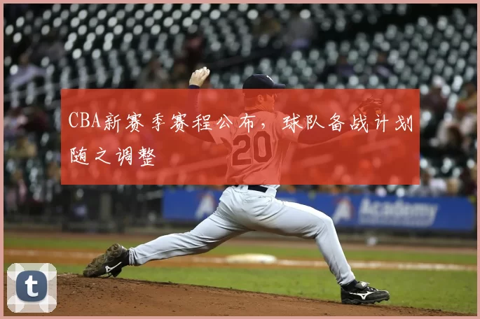 CBA新赛季赛程公布，球队备战计划随之调整