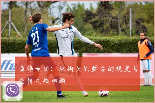 黄伟专访：从街头到舞台的蜕变与坚持之路回顾