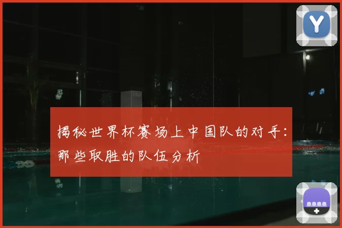 揭秘世界杯赛场上中国队的对手:那些取胜的队伍分析