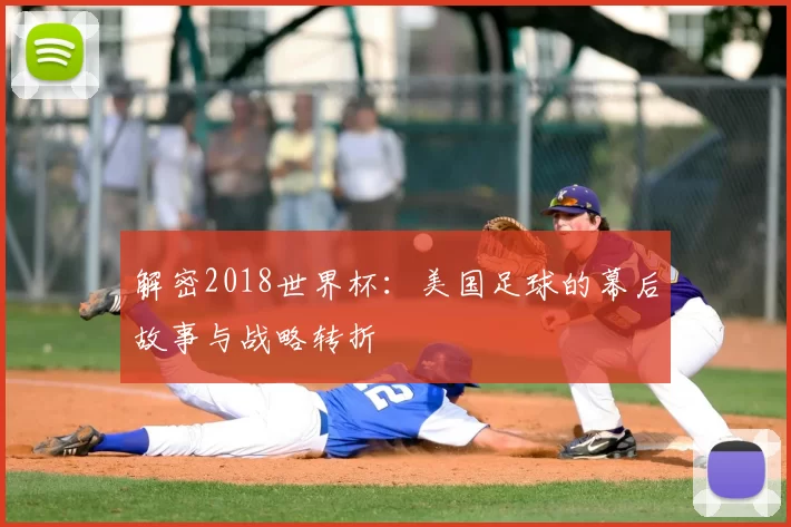 解密2018世界杯:美国足球的幕后故事与战略转折